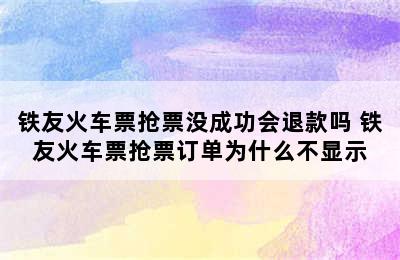 铁友火车票抢票没成功会退款吗 铁友火车票抢票订单为什么不显示